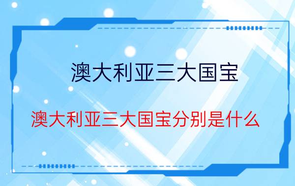 澳大利亚三大国宝 澳大利亚三大国宝分别是什么